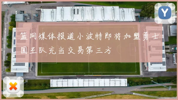 篮网媒体报道小波特即将加盟勇士国王队充当交易第三方
