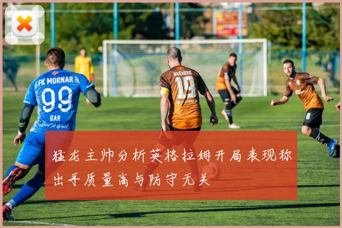 猛龙主帅分析英格拉姆开局表现称出手质量高与防守无关