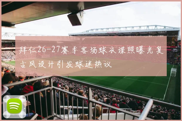 拜仁26-27赛季客场球衣谍照曝光复古风设计引发球迷热议