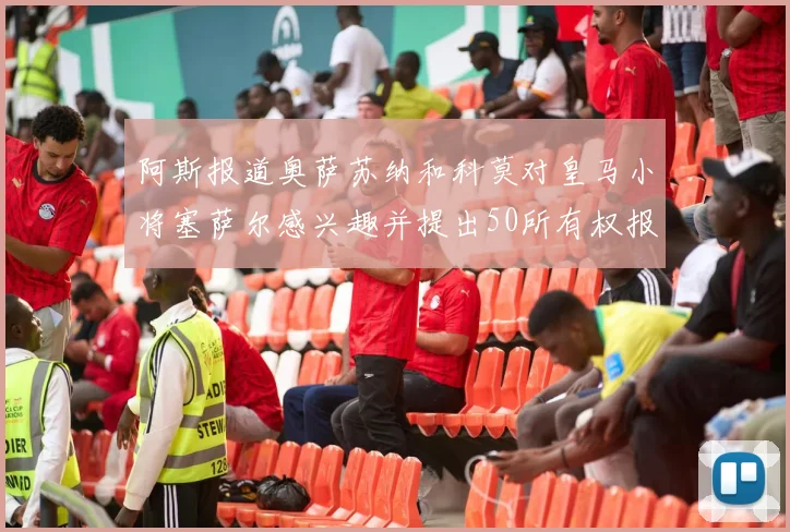 阿斯报道奥萨苏纳和科莫对皇马小将塞萨尔感兴趣并提出50所有权报价