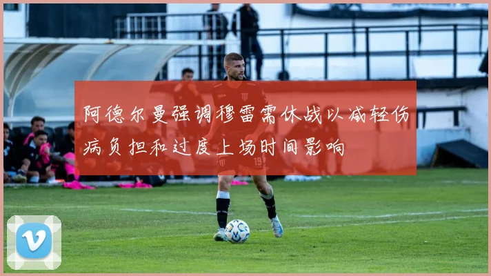 阿德尔曼强调穆雷需休战以减轻伤病负担和过度上场时间影响