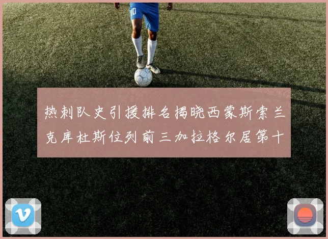 热刺队史引援排名揭晓西蒙斯索兰克库杜斯位列前三加拉格尔居第十一位