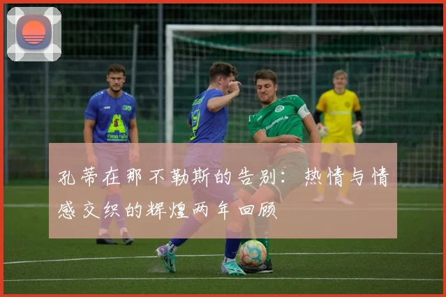孔蒂在那不勒斯的告别：热情与情感交织的辉煌两年回顾